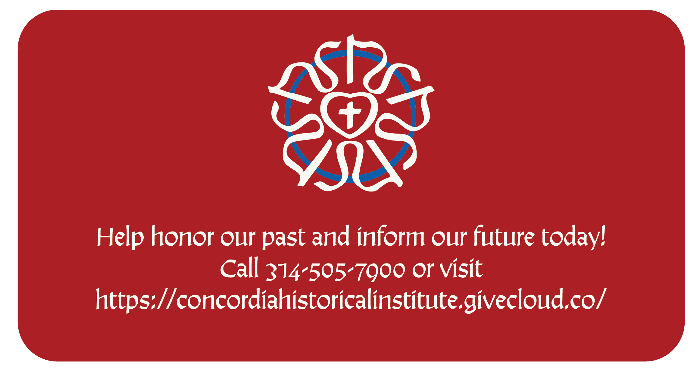 Help honor our past and inform our future today! Call 314-505-7900 or visit https://concordiahistoricalinstitute.givecloud.co